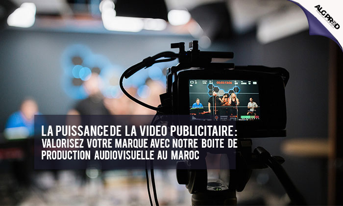 La Puissance de la Vidéo Publicitaire : Valorisez Votre Marque avec notre Boîte de Production Audiovisuelle au Maroc